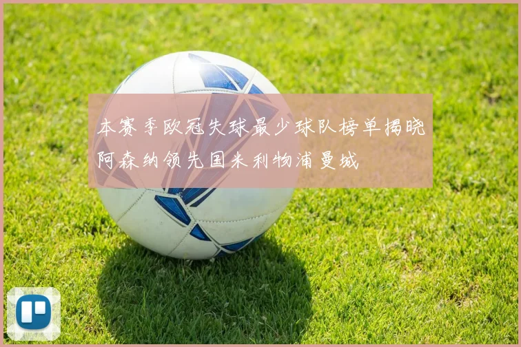 本赛季欧冠失球最少球队榜单揭晓阿森纳领先国米利物浦曼城