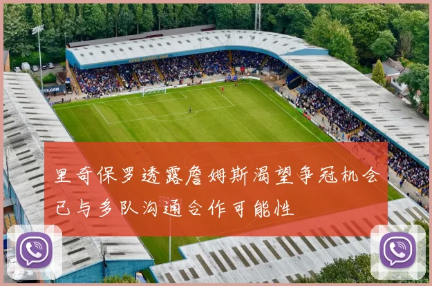 里奇保罗透露詹姆斯渴望争冠机会已与多队沟通合作可能性