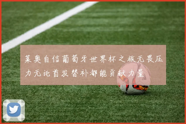 莱奥自信葡萄牙世界杯之旅无畏压力无论首发替补都能贡献力量
