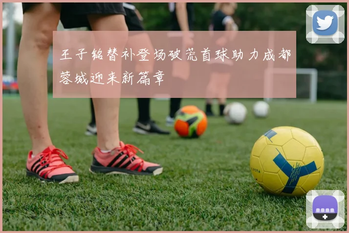 王子铭替补登场破荒首球助力成都蓉城迎来新篇章