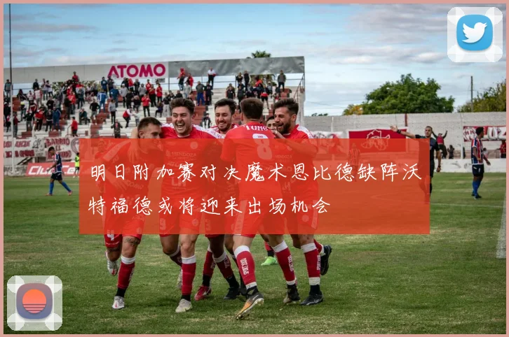 明日附加赛对决魔术恩比德缺阵沃特福德或将迎来出场机会