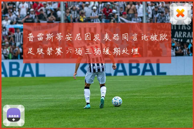 普雷斯蒂安尼因发表恐同言论被欧足联禁赛六场三场缓期处理